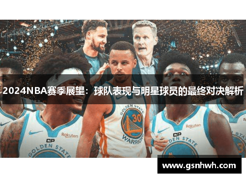 2024NBA赛季展望：球队表现与明星球员的最终对决解析